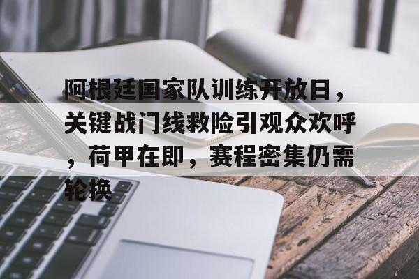 九游官网-包含阿根廷国家队训练开放日，关键战门线救险引观众欢呼，荷甲在即，赛程密集仍需轮换的词条